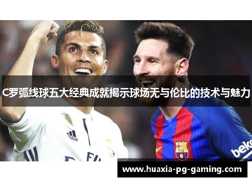 C罗弧线球五大经典成就揭示球场无与伦比的技术与魅力