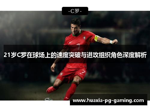 21岁C罗在球场上的速度突破与进攻组织角色深度解析 21岁C罗在球场上的速度突破与进攻组织角色深度解析