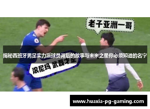 揭秘西班牙男足实力派球员背后的故事与未来之星你必须知道的名字