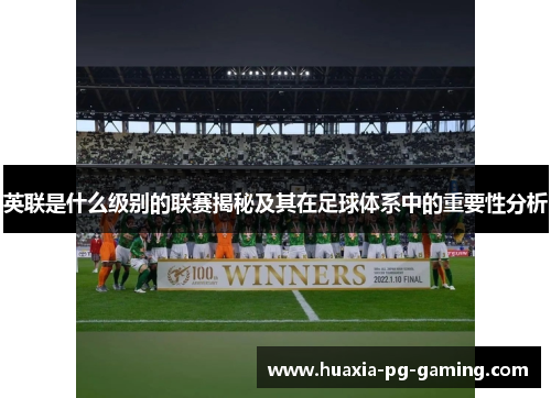 英联是什么级别的联赛揭秘及其在足球体系中的重要性分析 英联是什么级别的联赛揭秘及其在足球体系中的重要性分析