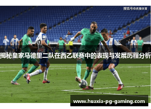 揭秘皇家马德里二队在西乙联赛中的表现与发展历程分析