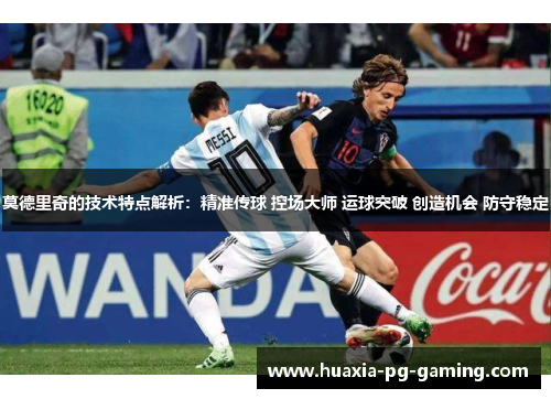 莫德里奇的技术特点解析：精准传球 控场大师 运球突破 创造机会 防守稳定