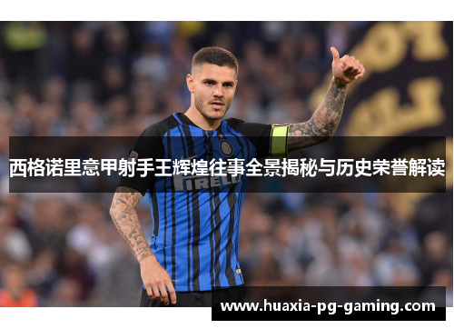 西格诺里意甲射手王辉煌往事全景揭秘与历史荣誉解读 西格诺里意甲射手王辉煌往事全景揭秘与历史荣誉解读