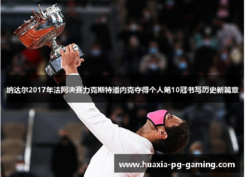 纳达尔2017年法网决赛力克斯特潘内克夺得个人第10冠书写历史新篇章 纳达尔2017年法网决赛力克斯特潘内克夺得个人第10冠书写历史新篇章