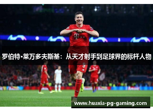 罗伯特·莱万多夫斯基：从天才射手到足球界的标杆人物