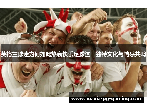 英格兰球迷为何如此热衷快乐足球这一独特文化与情感共鸣