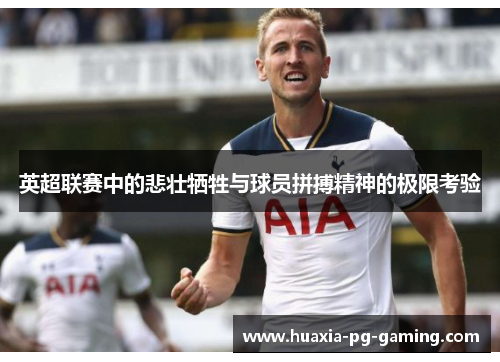 英超联赛中的悲壮牺牲与球员拼搏精神的极限考验 英超联赛中的悲壮牺牲与球员拼搏精神的极限考验