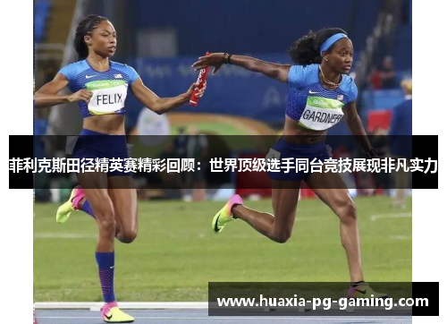 菲利克斯田径精英赛精彩回顾:世界顶级选手同台竞技展现非凡实力 菲利克斯田径精英赛精彩回顾:世界顶级选手同台竞技展现非凡实力