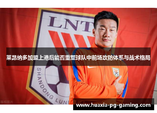 莱昂纳多加盟上港后能否重塑球队中前场攻防体系与战术格局 莱昂纳多加盟上港后能否重塑球队中前场攻防体系与战术格局