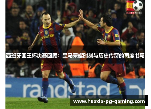 西班牙国王杯决赛回顾：皇马荣耀时刻与历史传奇的再度书写