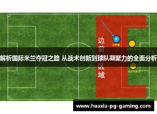 解析国际米兰夺冠之路 从战术创新到球队凝聚力的全面分析