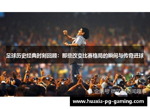 足球历史经典时刻回顾：那些改变比赛格局的瞬间与传奇进球