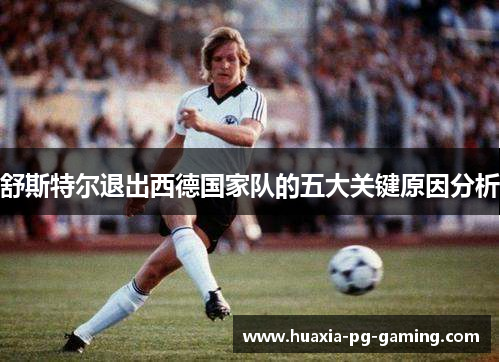 舒斯特尔退出西德国家队的五大关键原因分析 舒斯特尔退出西德国家队的五大关键原因分析