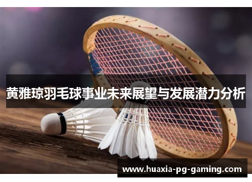 黄雅琼羽毛球事业未来展望与发展潜力分析