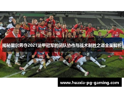 揭秘里尔勇夺2021法甲冠军的团队协作与战术制胜之道全面解析