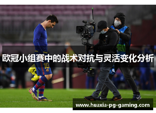 欧冠小组赛中的战术对抗与灵活变化分析