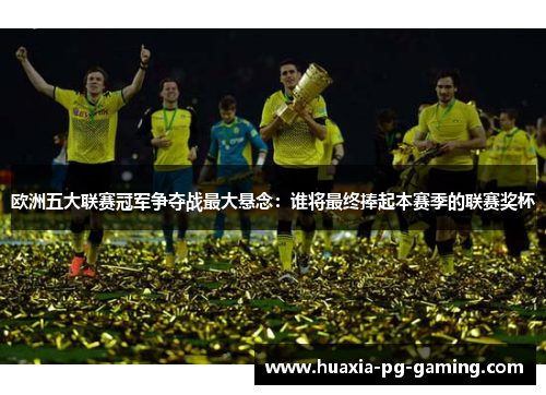 欧洲五大联赛冠军争夺战最大悬念：谁将最终捧起本赛季的联赛奖杯