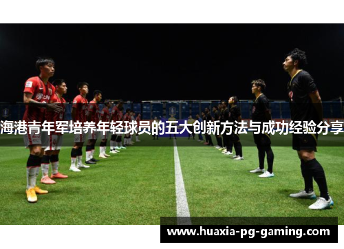 海港青年军培养年轻球员的五大创新方法与成功经验分享
