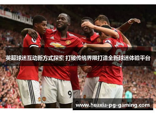 英超球迷互动新方式探索 打破传统界限打造全新球迷体验平台