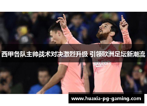 西甲各队主帅战术对决激烈升级 引领欧洲足坛新潮流