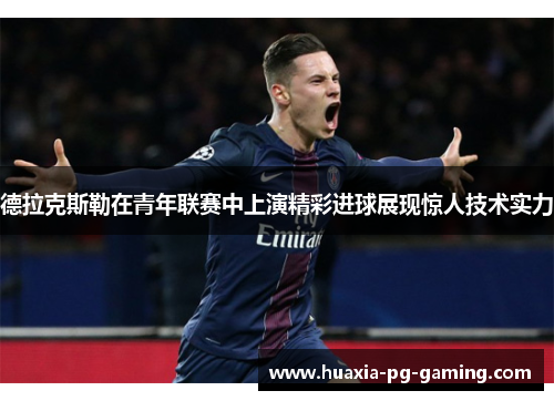 德拉克斯勒在青年联赛中上演精彩进球展现惊人技术实力