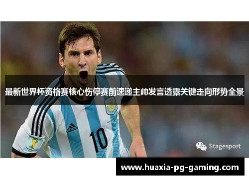 最新世界杯资格赛核心伤停赛前速递主帅发言透露关键走向形势全景