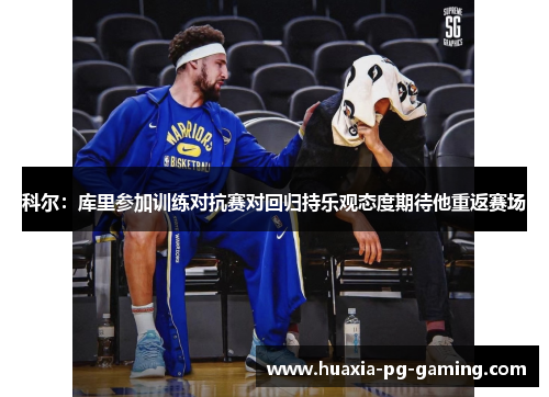 科尔：库里参加训练对抗赛对回归持乐观态度期待他重返赛场