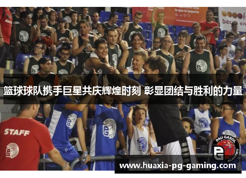 篮球球队携手巨星共庆辉煌时刻 彰显团结与胜利的力量
