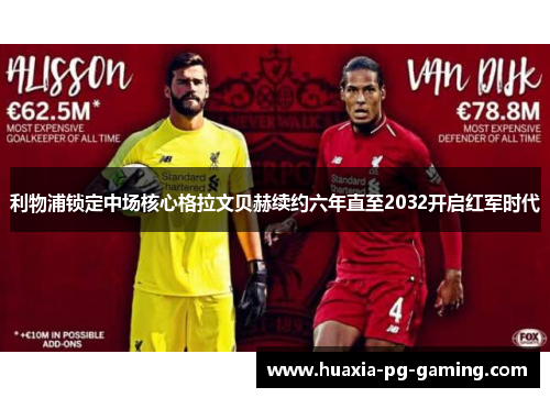 利物浦锁定中场核心格拉文贝赫续约六年直至2032开启红军时代