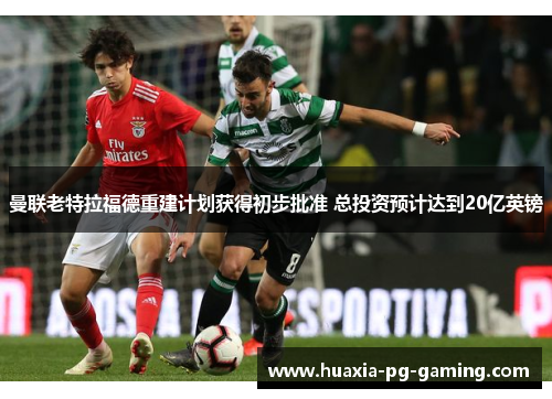 曼联老特拉福德重建计划获得初步批准 总投资预计达到20亿英镑