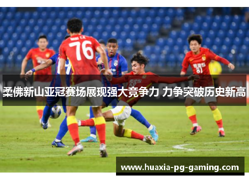 柔佛新山亚冠赛场展现强大竞争力 力争突破历史新高