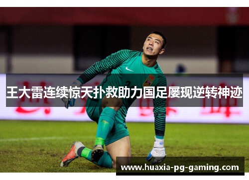 王大雷连续惊天扑救助力国足屡现逆转神迹