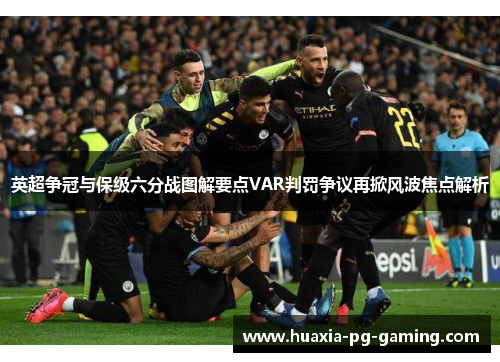 英超争冠与保级六分战图解要点VAR判罚争议再掀风波焦点解析