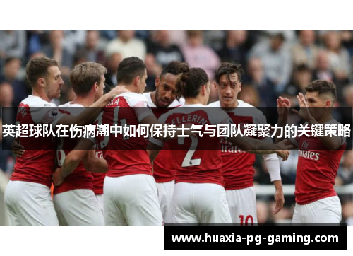 英超球队在伤病潮中如何保持士气与团队凝聚力的关键策略