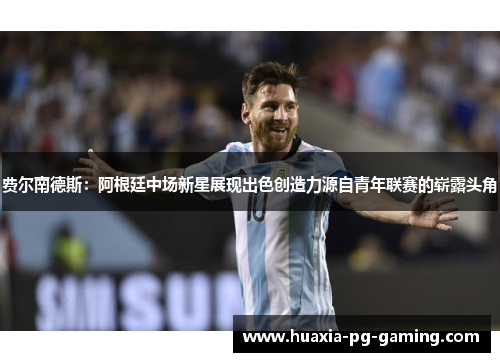 费尔南德斯：阿根廷中场新星展现出色创造力源自青年联赛的崭露头角
