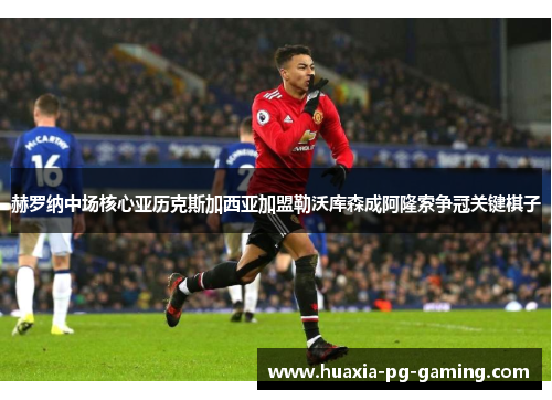 赫罗纳中场核心亚历克斯加西亚加盟勒沃库森成阿隆索争冠关键棋子