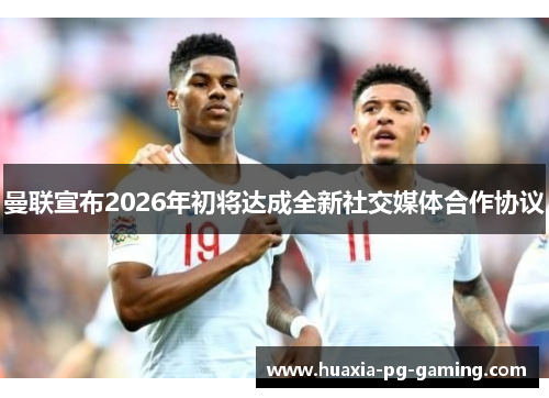 曼联宣布2026年初将达成全新社交媒体合作协议
