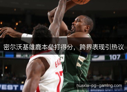 密尔沃基雄鹿本垒打得分，跨界表现引热议